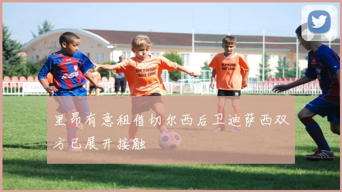 里昂有意租借切尔西后卫迪萨西双方已展开接触