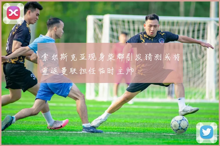 索尔斯克亚现身柴郡引发猜测或将重返曼联担任临时主帅