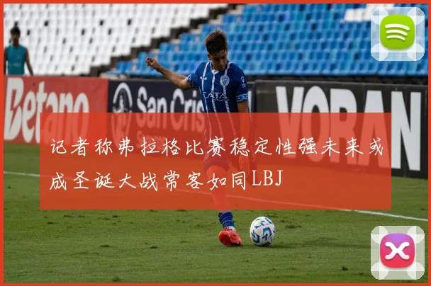 记者称弗拉格比赛稳定性强未来或成圣诞大战常客如同LBJ