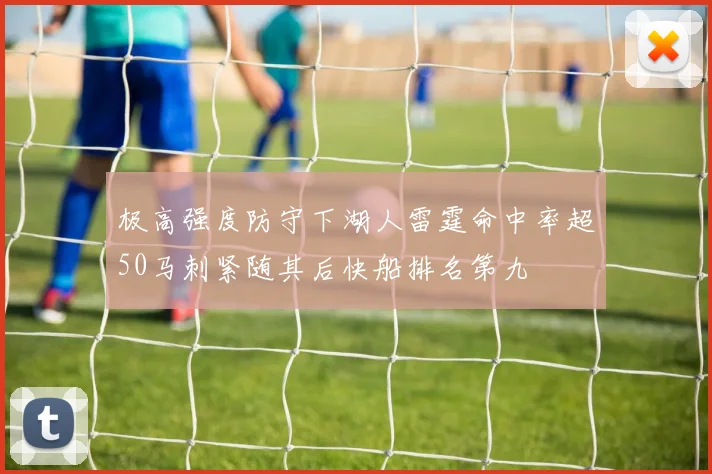极高强度防守下湖人雷霆命中率超50马刺紧随其后快船排名第九