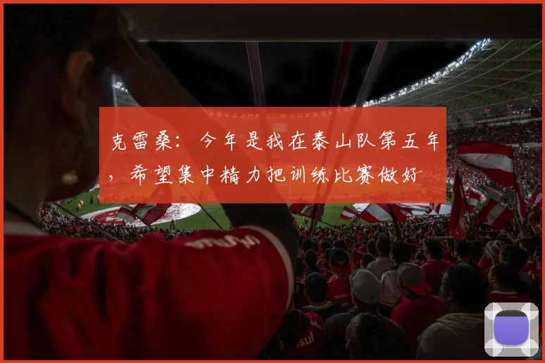 克雷桑：今年是我在泰山队第五年，希望集中精力把训练比赛做好