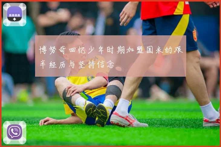 博努奇回忆少年时期加盟国米的艰辛经历与坚持信念