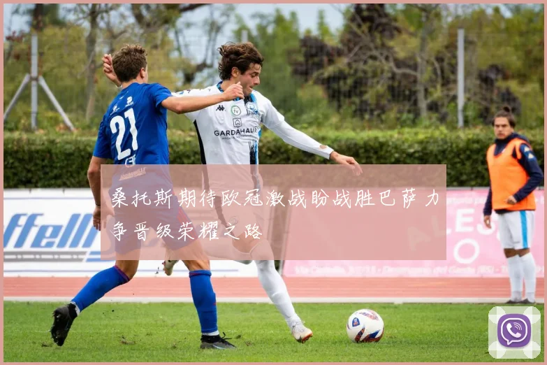 桑托斯期待欧冠激战盼战胜巴萨力争晋级荣耀之路