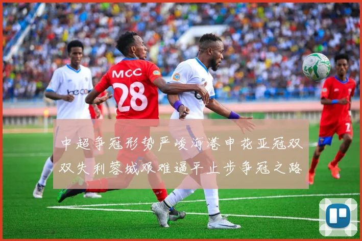 中超争冠形势严峻海港申花亚冠双双失利蓉城艰难逼平止步争冠之路