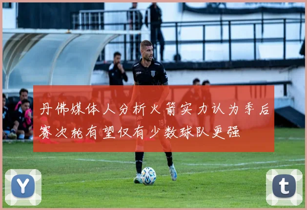丹佛媒体人分析火箭实力认为季后赛次轮有望仅有少数球队更强