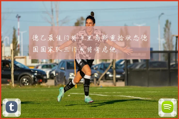 德乙最佳门将卡里乌斯重拾状态德国国家队三门或将考虑他