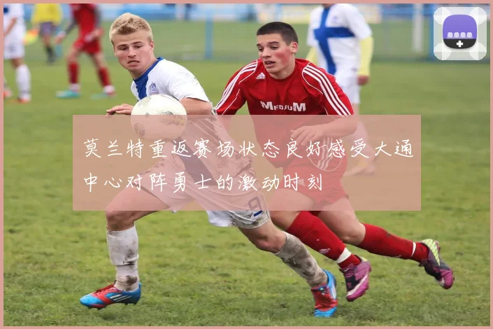 莫兰特重返赛场状态良好感受大通中心对阵勇士的激动时刻