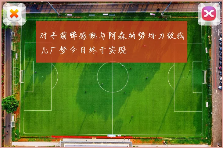 对手前锋感慨与阿森纳势均力敌我儿厂梦今日终于实现